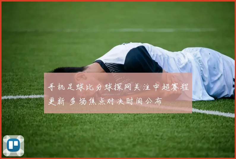 手机足球比分球探网关注中超赛程更新 多场焦点对决时间公布