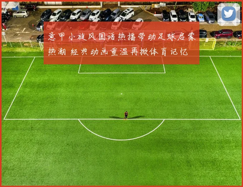 意甲小旋风国语热播带动足球启蒙热潮 经典动画重温再掀体育记忆