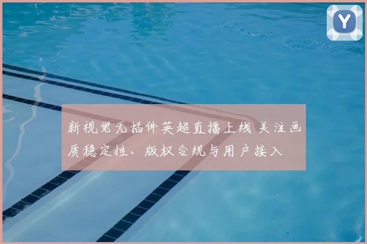 新视觉无插件英超直播上线 关注画质稳定性、版权合规与用户接入