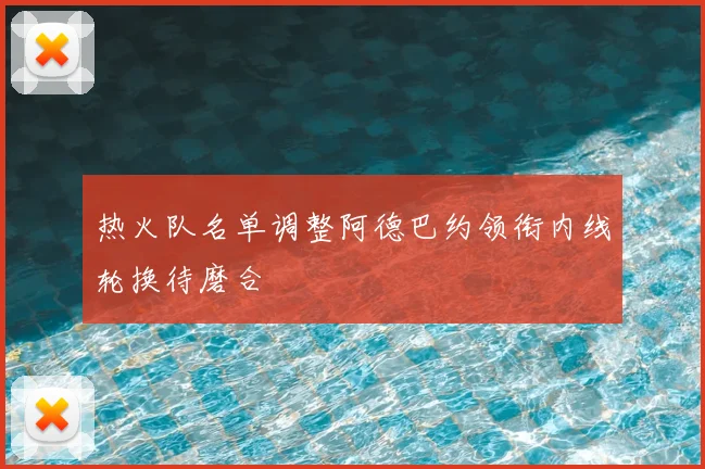 热火队名单调整阿德巴约领衔内线轮换待磨合