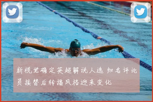 新视觉确定英超解说人选 知名评论员接替后转播风格迎来变化