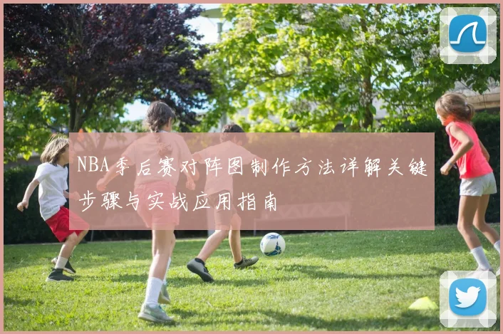 NBA季后赛对阵图制作方法详解关键步骤与实战应用指南