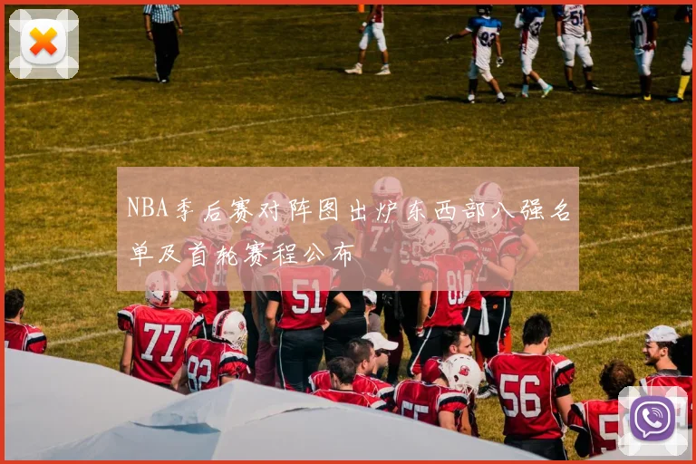 NBA季后赛对阵图出炉东西部八强名单及首轮赛程公布