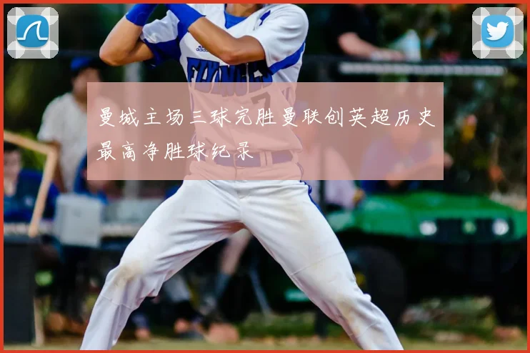 曼城主场三球完胜曼联创英超历史最高净胜球纪录