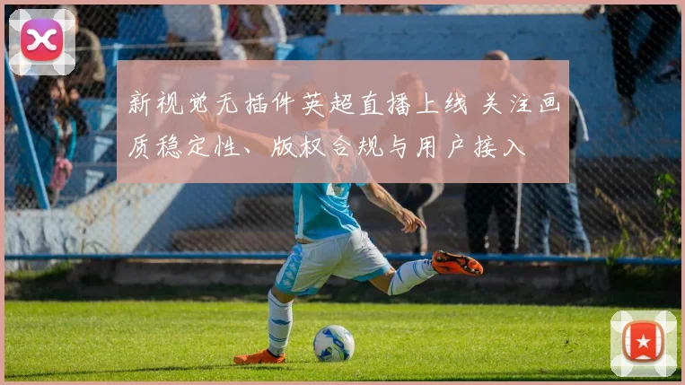 新视觉无插件英超直播上线 关注画质稳定性、版权合规与用户接入