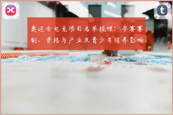 奥运会电竞项目名单梳理：参赛赛制、资格与产业及青少年培养影响