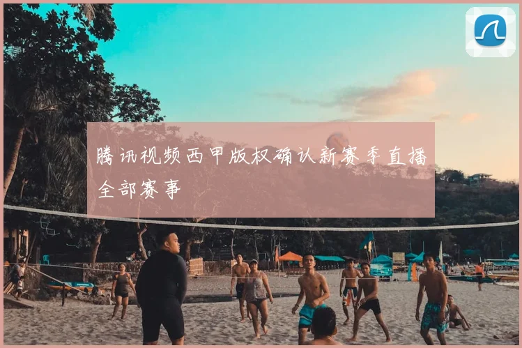 腾讯视频西甲版权确认新赛季直播全部赛事