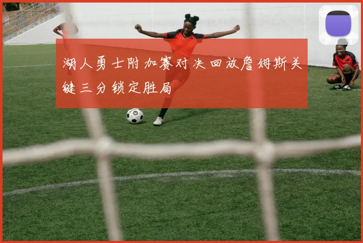 湖人勇士附加赛对决回放詹姆斯关键三分锁定胜局