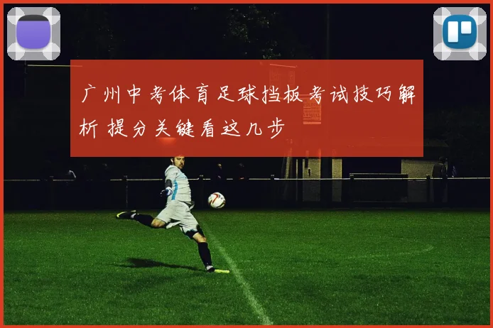 广州中考体育足球挡板考试技巧解析 提分关键看这几步