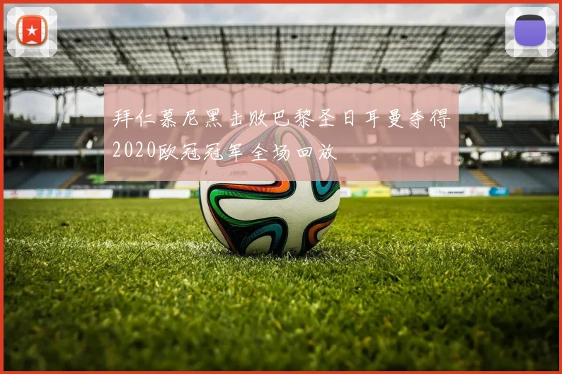 拜仁慕尼黑击败巴黎圣日耳曼夺得2020欧冠冠军全场回放