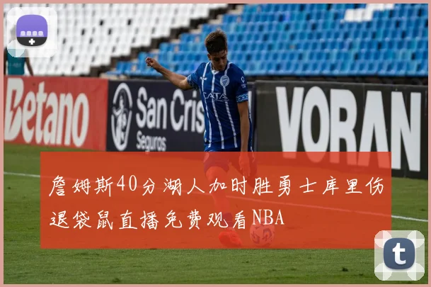 詹姆斯40分湖人加时胜勇士库里伤退袋鼠直播免费观看NBA