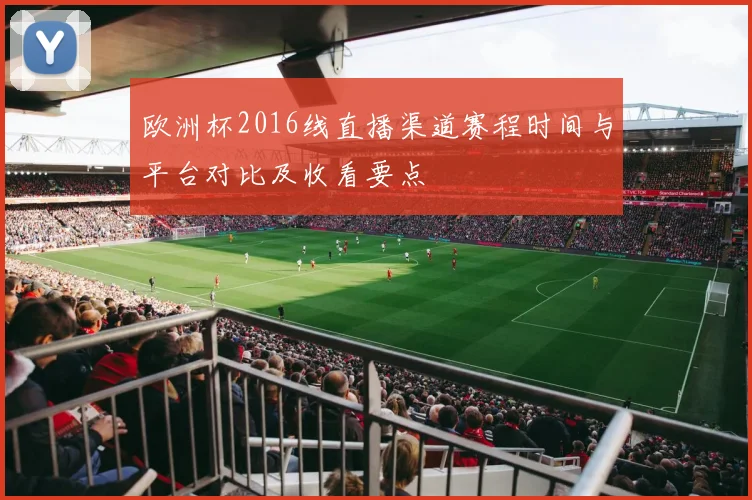 欧洲杯2016线直播渠道赛程时间与平台对比及收看要点