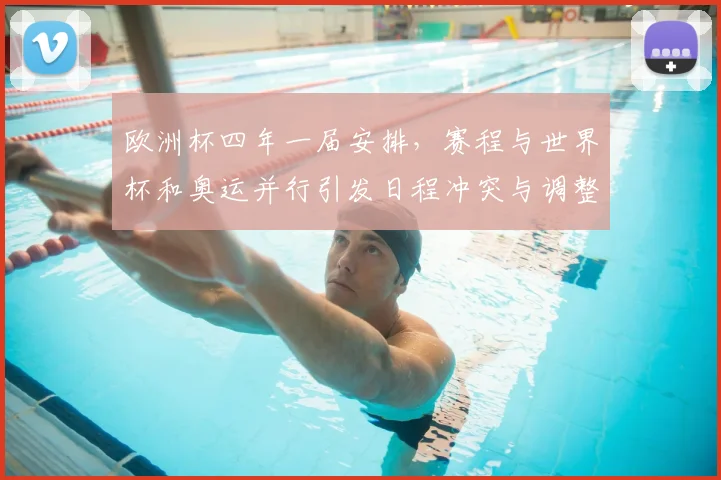 欧洲杯四年一届安排，赛程与世界杯和奥运并行引发日程冲突与调整需求