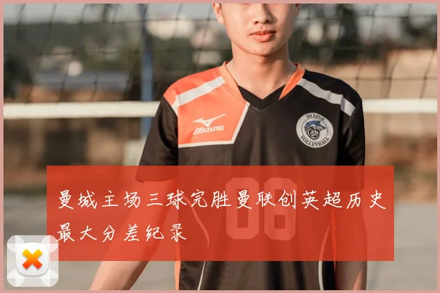 曼城主场三球完胜曼联创英超历史最大分差纪录