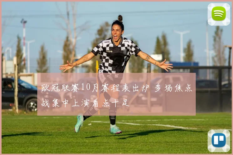 欧冠联赛10月赛程表出炉 多场焦点战集中上演看点十足