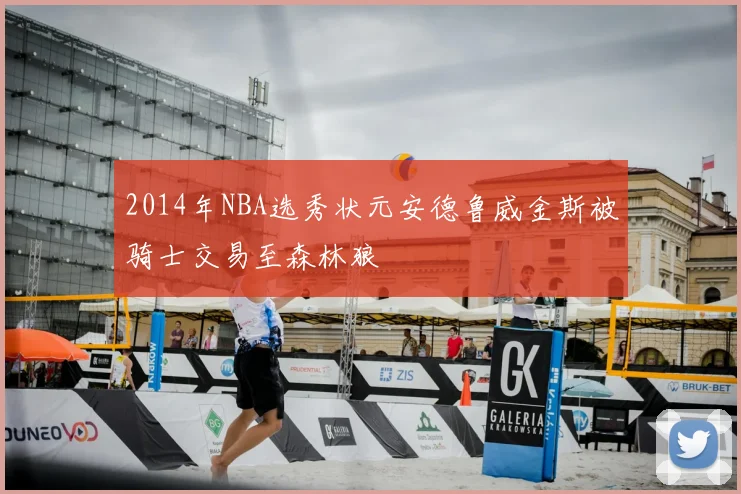 2014年NBA选秀状元安德鲁威金斯被骑士交易至森林狼