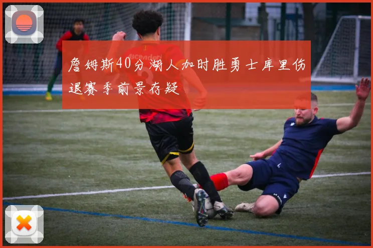 詹姆斯40分湖人加时胜勇士库里伤退赛季前景存疑