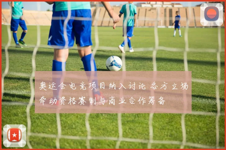 奥运会电竞项目纳入讨论 各方立场牵动资格赛制与商业合作筹备