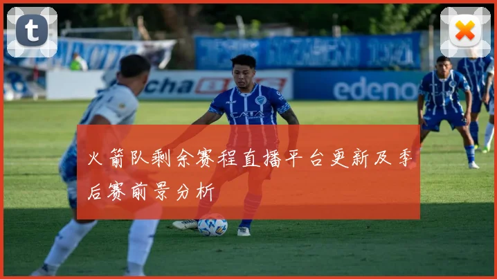 火箭队剩余赛程直播平台更新及季后赛前景分析