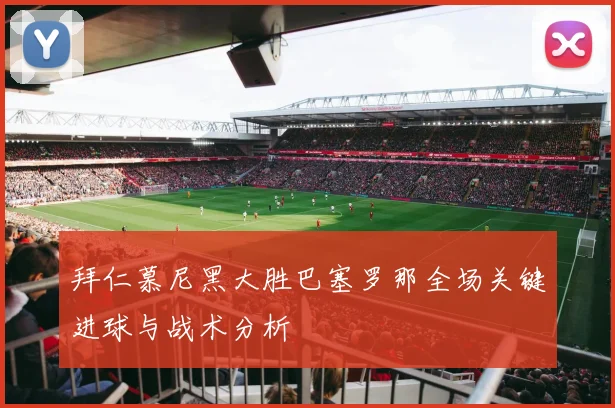 拜仁慕尼黑大胜巴塞罗那全场关键进球与战术分析