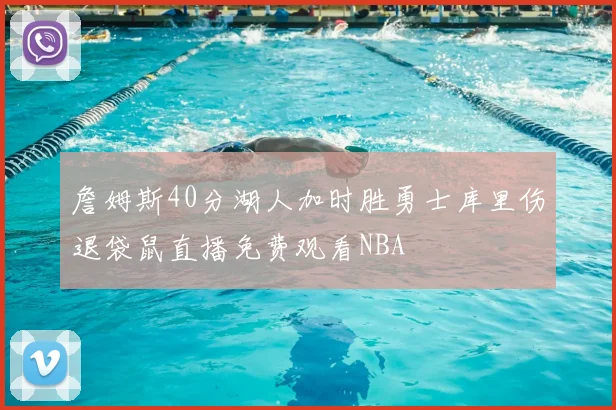詹姆斯40分湖人加时胜勇士库里伤退袋鼠直播免费观看NBA