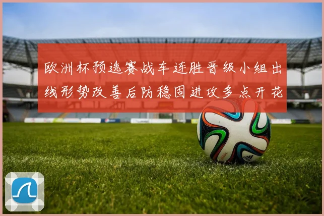 欧洲杯预选赛战车连胜晋级小组出线形势改善后防稳固进攻多点开花