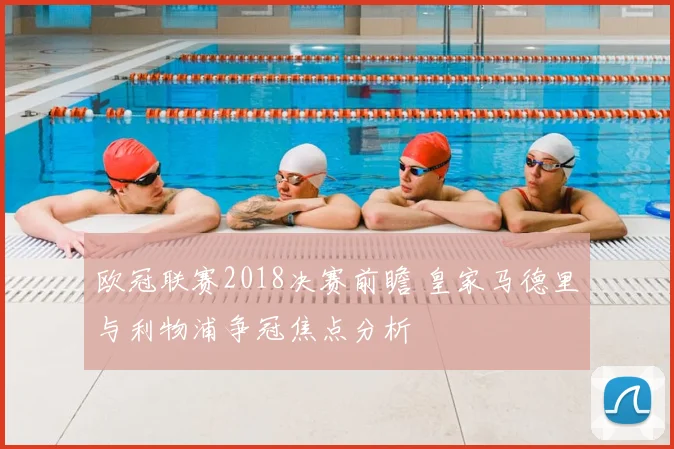 欧冠联赛2018决赛前瞻 皇家马德里与利物浦争冠焦点分析