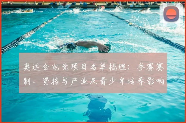 奥运会电竞项目名单梳理：参赛赛制、资格与产业及青少年培养影响