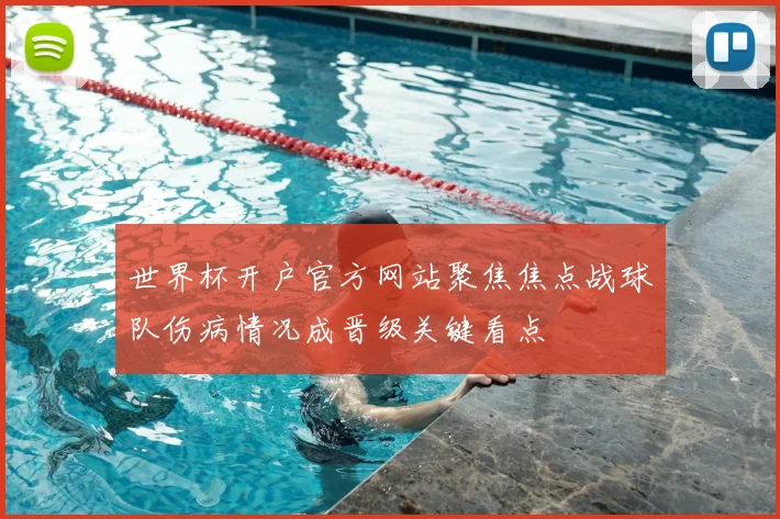 世界杯开户官方网站聚焦焦点战球队伤病情况成晋级关键看点