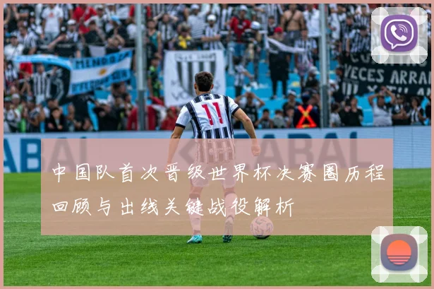 中国队首次晋级世界杯决赛圈历程回顾与出线关键战役解析