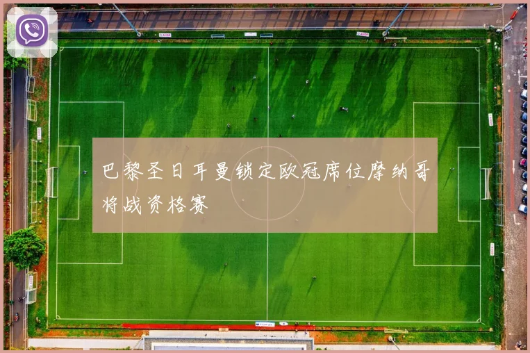 巴黎圣日耳曼锁定欧冠席位摩纳哥将战资格赛