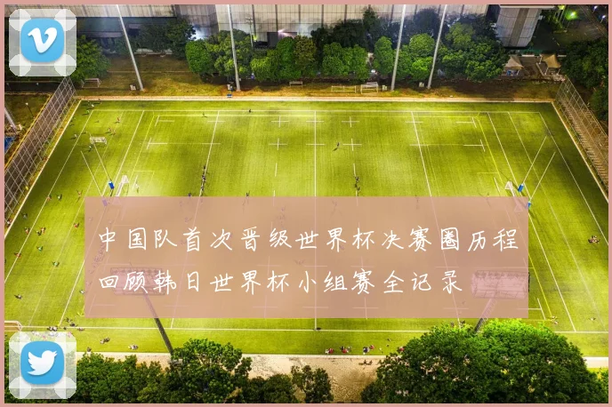中国队首次晋级世界杯决赛圈历程回顾韩日世界杯小组赛全记录