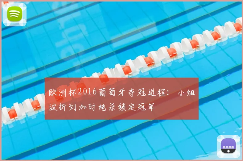 欧洲杯2016葡萄牙夺冠进程：小组波折到加时绝杀锁定冠军