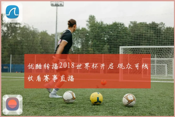 优酷转播2018世界杯开启 观众可线收看赛事直播