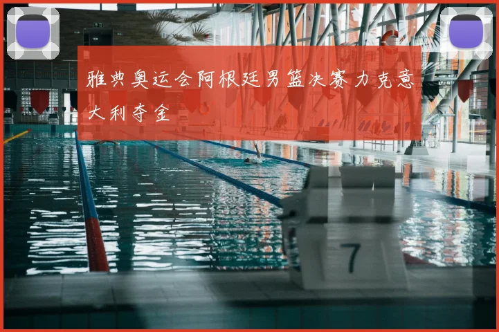 雅典奥运会阿根廷男篮决赛力克意大利夺金