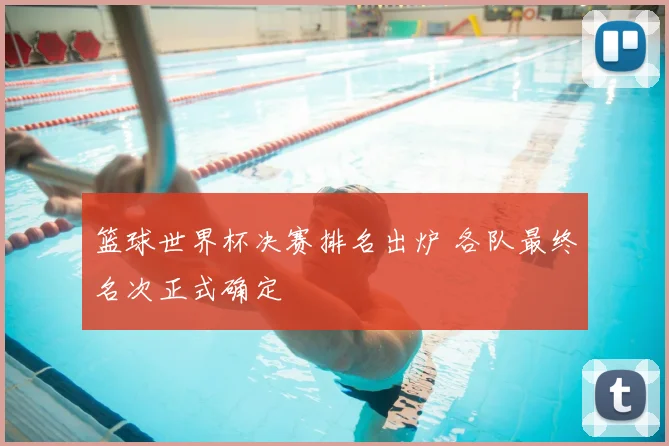 篮球世界杯决赛排名出炉 各队最终名次正式确定