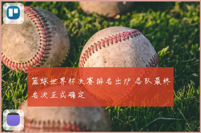 篮球世界杯决赛排名出炉 各队最终名次正式确定