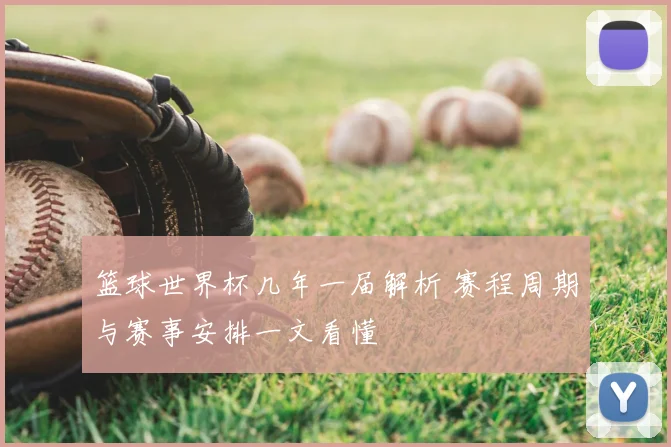 篮球世界杯几年一届解析 赛程周期与赛事安排一文看懂