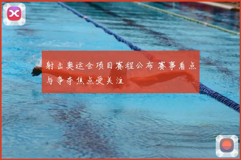 射击奥运会项目赛程公布 赛事看点与争夺焦点受关注